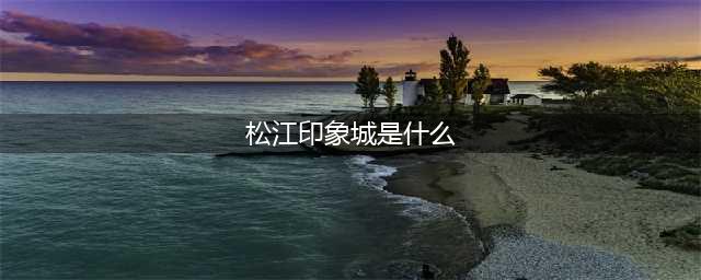 松江印象城是什么？来看看松江印象城的特色和玩法
