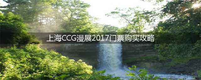 上海CCG漫展2017门票购买攻略