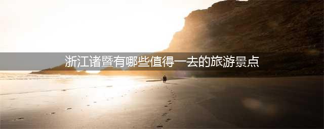 浙江诸暨有哪些值得一去的旅游景点？