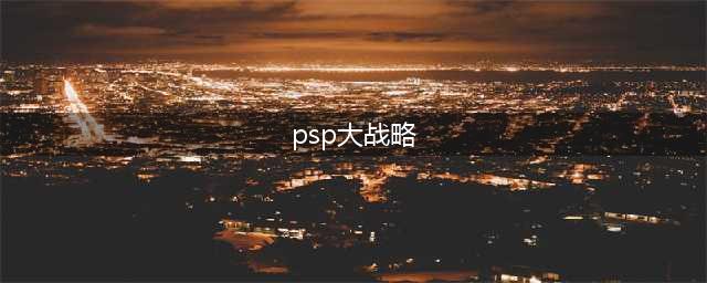 攻略分享：《PSP大战略携带版2》全面指南(psp大战略)