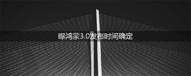 鸿蒙3.0发布日期正式宣布(曝鸿蒙3.0发布时间确定)