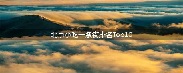 北京小吃一条街排名Top10