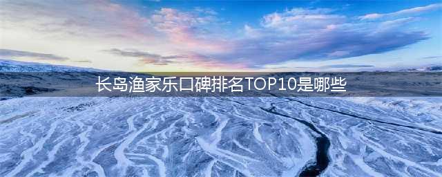 长岛渔家乐口碑排名TOP10是哪些？