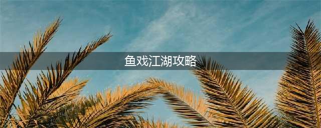 鱼戏江湖战魂攻略(鱼戏江湖攻略)