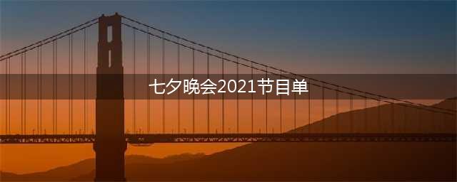 2021七夕晚会热门节目盘点(七夕晚会2021节目单)