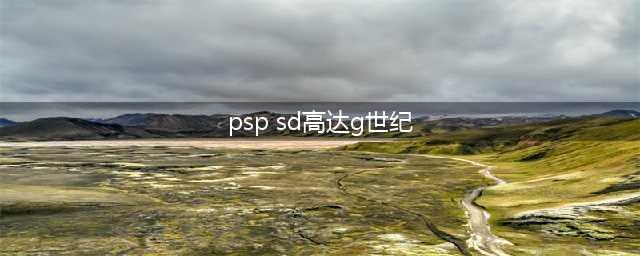 PSP《SD高达G世纪》全面攻略(psp sd高达g世纪)