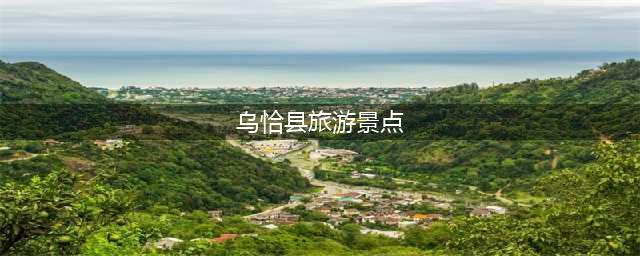乌恰县旅游景点(探索乌恰县的旅游风光)