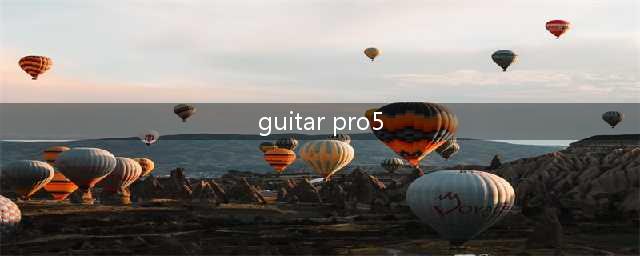 关于Guitar Pro 5的问题(guitar pro5)