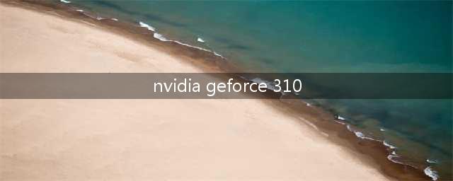 显示卡NvIDIa GeForce 310是什么意思呀(nvidia geforce 310)