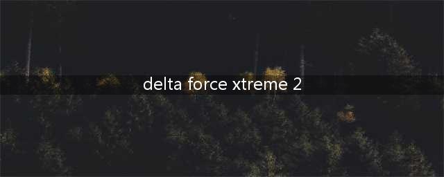 Delta Force Xtreme 2攻略(delta force xtreme 2)