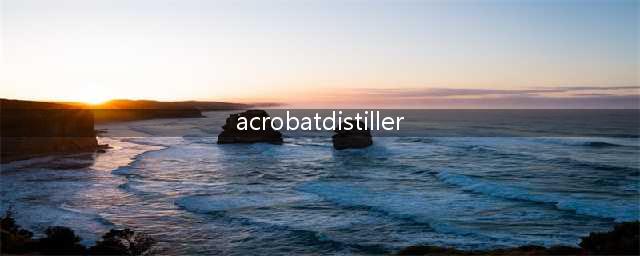Acrobat Distiller是做什么的(acrobatdistiller)
