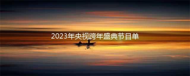 央视跨年盛典2023阵容曝光(2023年央视跨年盛典节目单)