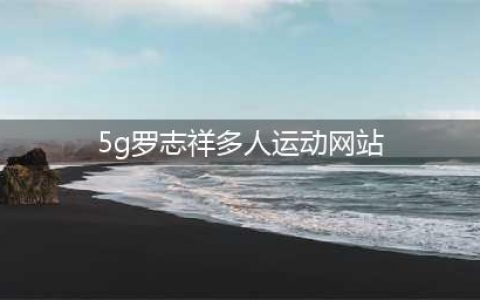 罗志祥加入5G多人运动,开启全新视界(5g罗志祥多人运动网站)