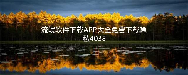 免费下载流氓app合集(流氓软件下载APP大全免费下载隐私4038)