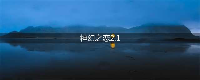 神幻之恋2.1b游戏攻略详解(神幻之恋2.1)