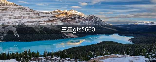 三星GTS5660手机的全面评测(三星gts5660)