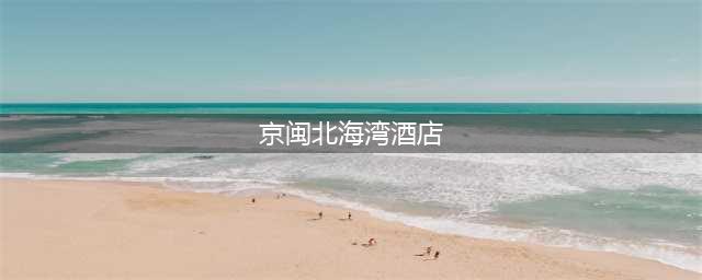 京闽北海湾酒店(最佳体验，最佳选择)