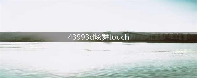 4399的touch炫舞和正服的touch炫舞有区别嘛(43993d炫舞touch)