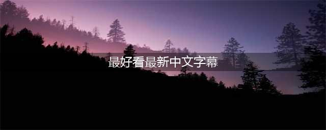 2019最棒的中文字幕推荐(最好看最新中文字幕)
